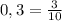 0,3=\frac{3}{10} \\