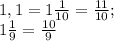 1,1=1\frac{1}{10} =\frac{11}{10} ;\\1\frac{1}{9}=\frac{10}{9}
