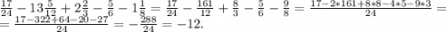 \frac{17}{24}-13\frac{5}{12} +2\frac{2}{3}-\frac{5}{6}-1\frac{1}{8} =\frac{17}{24}-\frac{161}{12} +\frac{8}{3} -\frac{5}{6} -\frac{9}{8}=\frac{17-2*161+8*8-4*5-9*3}{24} =\\=\frac{17-322+64-20-27}{24}=-\frac{288}{24} =-12.