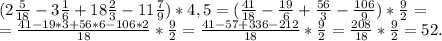 (2\frac{5}{18}-3\frac{1}{6}+18\frac{2}{3}-11\frac{7}{9})*4,5=(\frac{41}{18}-\frac{19}{6} +\frac{56}{3} -\frac{106}{9} )*\frac{9}{2}=\\=\frac{41-19*3+56*6-106*2}{18}*\frac{9}{2}=\frac{41-57+336-212}{18} *\frac{9}{2}=\frac{208}{18}*\frac{9}{2}=52.