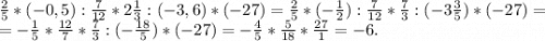 \frac{2}{5}*(-0,5):\frac{7}{12}*2\frac{1}{3} :(-3,6)*(-27)=\frac{2}{5}*(-\frac{1}{2}):\frac{7}{12}*\frac{7}{3} :(-3\frac{3}{5})*(-27) =\\=-\frac{1}{5}*\frac{12}{7}*\frac{7}{3}:(-\frac{18}{5})*(-27 )=-\frac{4}{5}*\frac{5}{18} *\frac{27}{1} =-6.