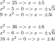 x^2=25 = x = \pm5\\x^2-5=0=x = \pm\sqrt{5}\\9+x^2=0=x=\pm3i x^2=36=x=\pm6\\x^2-6=0=x=\pm\sqrt{6} \\16+x^2=0=x=\pm4i