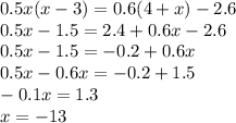 0.5x(x - 3) = 0.6(4 + x) - 2.6 \\ 0.5x - 1.5 = 2.4 + 0.6x - 2.6 \\ 0.5x - 1.5 = - 0.2 + 0.6x \\ 0.5x - 0.6x = - 0.2 + 1.5 \\ - 0.1x = 1.3 \\ x = - 13