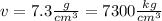 v = 7.3 \frac{g}{ {cm}^{3}} = 7300 \frac{kg}{ {cm}^{3} }