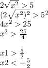 2 \sqrt{ {x}^{2} } 5 \\ (2 \sqrt{ {x}^{2})^{2} } {5}^{2} \\ {4x}^{2} 25 \\ {x}^{2} \frac{25}{4} \\ \\ x1 \frac{5}{2} \\ x2 < - \frac {5}{2}