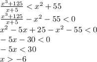 \frac{ {x}^{3} + 125 }{x + 5} < {x}^{2} + 55 \\ \frac{ {x}^{3} + 125 }{x + 5} - {x}^{2} - 55 < 0 \\ x^{2} - 5x + 25 - {x}^{2} - 55 < 0 \\ - 5x - 30 < 0 \\ - 5x < 30 \\ x - 6