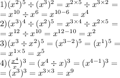 1)(x {}^{2} ) {}^{5} \div (x {}^{3} ) {}^{2} = x {}^{2 \times 5} \div x {}^{3 \times 2} = \\ = x {}^{10} \div x {}^{6} = x {}^{10 - 6} = x {}^{4} \\ 2)(x {}^{3} ) {}^{4} \div (x {}^{2} ) {}^{5} = x {}^{3 \times 4} \div x {}^{2 \times 5} = \\ = x {}^{12} \div x {}^{10} = x {}^{12 - 10} = x {}^{2} \\ 3)(x {}^{3} \div x {}^{2} ) {}^{5} = (x {}^{3 - 2} ) {}^{5} = (x {}^{1} ) {}^{5} = \\ = x {}^{1 \times 5} = x {}^{5} \\ 4)( \frac{x {}^{4} }{x} ) {}^{3} = (x {}^{4} \div x {}^{} ) {}^{3} = (x {}^{4 - 1}) {}^{3} = \\ = (x {}^{3} ) {}^{3} = x {}^{3 \times 3} = x {}^{9}