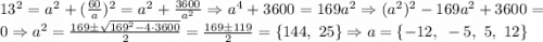 13^2=a^2+(\frac{60}a)^2=a^2+\frac{3600}{a^2} \Rightarrow a^4+3600 = 169a^2\Rightarrow (a^2)^2-169a^2+3600=0\Rightarrow a^2=\frac{169\pm\sqrt{169^2-4\cdot3600}}2=\frac{169\pm119}2=\{144,~25\}\Rightarrow a=\{-12,~-5,~5,~12\}