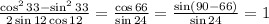 \frac{\cos^233-\sin^233}{2\sin12\cos12} = \frac{\cos66}{\sin24} = \frac{\sin(90-66)}{\sin24} = 1