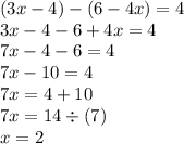(3x - 4) - (6 - 4x) = 4 \\ 3x - 4 - 6 + 4x = 4 \\ 7x - 4 - 6 = 4 \\ 7x - 10 = 4 \\ 7x = 4 + 10 \\ 7x = 14 \div (7) \\ x = 2