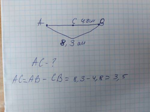 Точка С лежить між точками А і В АВ= 8,3 см, СВ= 4,8.Знайдіть АС​
