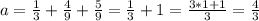 a=\frac{1}{3} +\frac{4}{9} +\frac{5}{9}=\frac{1}{3}+1=\frac{3*1+1}{3}=\frac{4}{3}