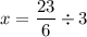 \displaystyle x = \frac{23}{6} \div 3