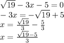 \sqrt{19} - 3x - 5 = 0 \\ - 3x = - \sqrt{19} + 5 \\x = \frac{ \sqrt{19} }{3} - \frac{5}{3} \\ x = \frac{ \sqrt{19} - 5 }{3}