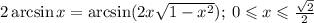 \small2 \arcsin{x} = \arcsin(2x \sqrt{1 - {x}^{2} } ); \: 0 \leqslant x \leqslant \frac{ \sqrt{2} }{2}