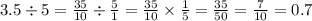 3.5 \div 5 = \frac{35}{10} \div \frac{5}{1} = \frac{35}{10} \times \frac{1}{5} = \frac{35}{50} = \frac{7}{10} = 0.7