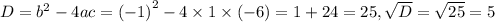 D = {b}^{2} - 4ac = {( - 1)}^{2} - 4 \times 1 \times ( - 6) = 1 + 24 = 25, \sqrt{D} = \sqrt{25} = 5