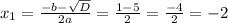 x_1 = \frac{ - b - \sqrt{D} }{2a} = \frac{1 - 5}{2} = \frac{ - 4}{2} = - 2