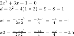{2x}^{2} + 3x + 1 = 0 \\ d = {3}^{2} - 4(1 \times 2) = 9 - 8 = 1 \\ \\ x1 = \frac{ - 3 - \sqrt{1} }{2 \times 2} = \frac{ - 3 - 1}{4} = \frac{ - 4}{4} = - 1 \\ \\ x2 = \frac{ - 3 + \sqrt{1} }{2 \times 2} = \frac{ - 3 + 1}{4} = \frac{ - 2}{4} = - 0.5