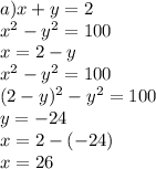 a)x + y = 2 \\ x {}^{2} - y {}^{2} = 100 \\ x = 2 - y \\ x {}^{2} - y {}^{2} = 100 \\ (2 - y) {}^{2} - y {}^{2} = 100 \\ y = - 24 \\ x = 2 - ( - 24) \\ x = 26 \\