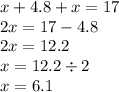 x + 4.8 + x = 17 \\ 2x = 17 - 4.8 \\ 2x = 12.2 \\ x = 12.2 \div 2 \\ x = 6.1