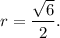 r=\dfrac{\sqrt{6} }{2} .