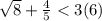 \sqrt{8} + \frac{4}{5} < 3(6)