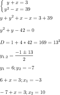 \displaystyle \left \{ {{y+x=3} \atop {y^2-x=39}} \right. y+y^2+x-x=3+39y^2+y-42=0D=1+4*42=169=13^2y_{1.2}=\frac{-1 \pm 13}{2}y_1=6; y_2=-7 6+x=3; x_1=-3-7+x=3; x_2=10