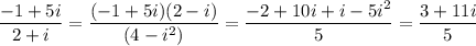\displaystyle\frac{-1+5i}{2+i}=\frac{(-1+5i)(2-i)}{(4-i^2)}=\frac{-2+10i+i-5i^2}{5}=\frac{3+11i}{5}