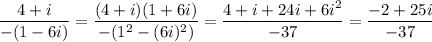 \displaystyle\frac{4+i}{-(1-6i)}= \frac{(4+i)(1+6i)}{-(1^2-(6i)^2)}=\frac{4+i+24i+6i^2}{-37}=\frac{-2+25i}{-37}