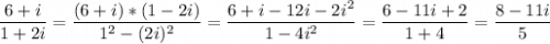 \displaystyle \frac{6+i}{1+2i}=\frac{(6+i)*(1-2i)}{1^2-(2i)^2}=\frac{6+i-12i-2i^2}{1-4i^2}=\frac{6-11i+2}{1+4}=\frac{8-11i}{5}
