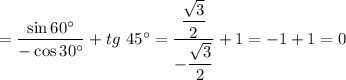= \dfrac{\sin60^{\circ} }{-\cos 30^{\circ}} + tg \ 45^{\circ} = \dfrac{\dfrac{\sqrt{3} }{2} }{-\dfrac{\sqrt{3} }{2} } + 1 = -1 + 1 = 0