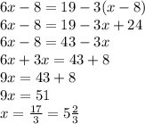 6 x - 8 = 19 - 3(x - 8) \\ 6x - 8 = 19 - 3x + 24 \\ 6x - 8 = 43 - 3x \\ 6x + 3x = 43 + 8 \\ 9x = 43 + 8 \\ 9x = 51 \\ x = \frac{17}{3} = 5 \frac{2}{3}