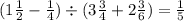 (1 \frac{1}{2} - \frac{1}{4} ) \div (3 \frac{3}{4} + 2 \frac{3}{6} ) = \frac{1}{5}