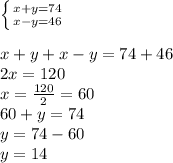 \left \{ {{x+y=74} \atop {x-y=46}} \right. x+y+x-y=74+46\\2x=120\\x=\frac{120}{2}=60\\60+y=74\\y=74-60\\y= 14