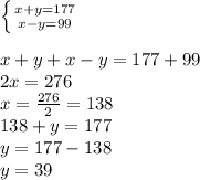 \left \{ {{x+y=177} \atop {x-y=99}} \right. x+y+x-y=177+99\\2x=276\\x=\frac{276}{2}=138\\138+y=177\\y=177-138\\y= 39