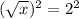 (\sqrt{x})^2 = 2^2