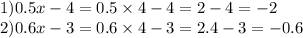 1)0.5x - 4 = 0.5 \times 4 - 4 = 2 - 4 = - 2 \\ 2)0.6 x - 3 = 0.6 \times 4 - 3 = 2.4 - 3 = - 0.6