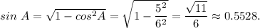 sin~A = \sqrt{1 - cos^2A} = \sqrt{1 -\dfrac{5^2}{6^2} } =\dfrac{\sqrt{11} }{6} \approx 0.5528.