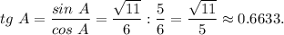 tg~A = \dfrac{sin~A}{cos~A} = \dfrac{\sqrt{11} }{6} : \dfrac{5}{6} =\dfrac{\sqrt{11} }{5} \approx 0.6633.