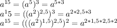 a^{15}=(a^5)^3=a^{5*3}\\a^15=((a^2)^{2,5})^3=a^{2*2,5*3}\\a^{15}=(((a^2)^{1,5})^{2,5})^2=a^{2*1,5*2,5*2}\\