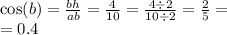 \\ \\ \cos(b) = \frac{bh}{ab} = \frac{4}{10} = \frac{4 \div 2}{10 \div 2} = \frac{2}{5} = \\ = 0.4
