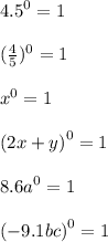 {4.5}^{0} = 1 \\ \\ ( \frac{4}{5} )^{0} = 1 \\ \\ {x}^{0} = 1 \\ \\ {(2x + y)}^{0} = 1 \\ \\ {8.6a}^{0} = 1 \\ \\ {( - 9.1bc)}^{0} = 1