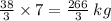 \frac{38}{3} \times 7 = \frac{266}{3} \: kg