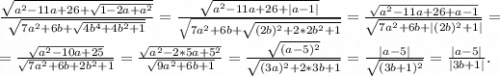 \frac{\sqrt{a^2-11a+26+\sqrt{1-2a+a^2} } }{\sqrt{7a^2+6b+\sqrt{4b^4+4b^2+1} } } =\frac{\sqrt{a^2-11a+26+|a-1| } }{\sqrt{7a^2+6b+\sqrt{(2b)^2+2*2b^2+1} } } =\frac{\sqrt{a^2-11a+26+a-1 } }{\sqrt{7a^2+6b+|(2b)^2+1| } } =\\=\frac{\sqrt{a^2-10a+25} }{\sqrt{7a^2+6b+2b^2+1} } =\frac{\sqrt{a^2-2*5a+5^2} }{\sqrt{9a^2+6b+1} } =\frac{\sqrt{(a-5)^2} }{\sqrt{(3a)^2+2*3b+1} } =\frac{|a-5|}{\sqrt{(3b+1)^2} } =\frac{|a-5|}{|3b+1|} .