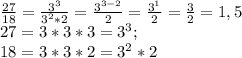 \frac{27}{18}=\frac{3^3}{3^2*2}=\frac{3^{3-2}}{2}=\frac{3^1}{2}=\frac{3}{2}=1,5\\27=3*3*3=3^3;\\18=3*3*2=3^2*2