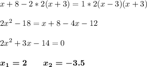 \displaystyle x+8-2*2(x+3)=1*2(x-3)(x+3)2x^2-18=x+8-4x-122x^2+3x-14 = 0 boldsymbol {x_1 = 2\qquad x_2=-3.5}