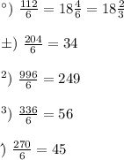 а) \ \frac{112}{6} = 18 \frac{4}{6} = 18 \frac{2}{3} \\ \\ б) \ \frac{204}{6} = 34 \\ \\ в) \ \frac{996}{6} = 249 \\ \\ г) \ \frac{336}{6} = 56 \\ \\ д) \ \frac{270}{6} = 45