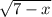 \sqrt{7 - x}