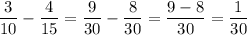\displaystyle \frac{3}{10} -\frac{4}{15} =\frac{9}{30} -\frac{8}{30}= \frac{9-8}{30} =\frac{1}{30}